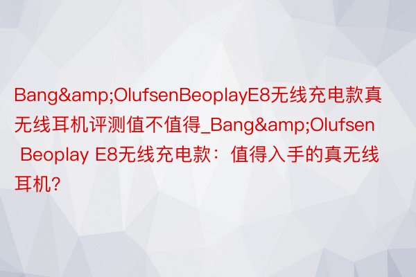 Bang&OlufsenBeoplayE8无线充电款真无线耳机评测值不值得_Bang&Olufsen Beoplay E8无线充电款：值得入手的真无线耳机？