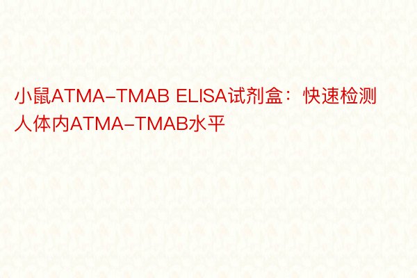 小鼠ATMA-TMAB ELISA试剂盒：快速检测人体内ATMA-TMAB水平